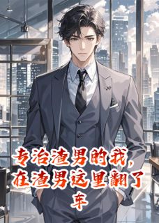 无弹窗小说专治渣男的我，在渣男这里翻了车 作者爱吃藕莲