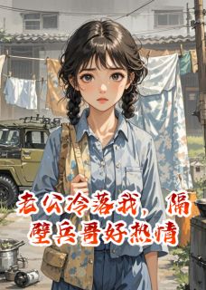 抖音老公冷落我,隔壁兵哥好热情小说章节阅读-欧迈阅读网