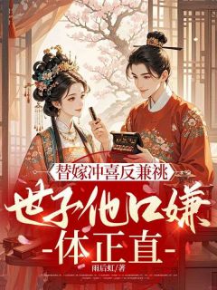 最完整版替嫁冲喜反兼祧,世子他口嫌体正直热门连载小说