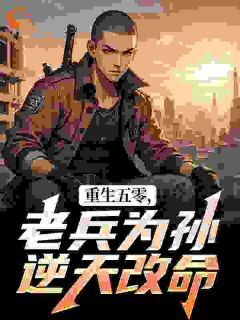 老书虫书荒推荐重生五零，老兵为孙逆天改命txt小说阅读