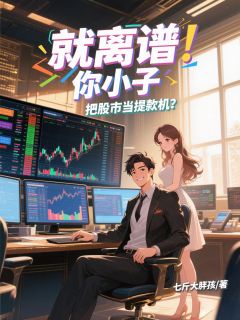 好书推荐就离谱！你小子把股市当提款机？刘铭宇梦璃雪全文在线阅读