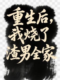抖音爆款小说重生后,我烧了渣男全家王崇焕傅璋赵三免费txt全文阅读