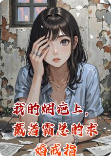 抖音爆款我的烟疤上,戴着霸总的求婚戒指小说免费阅读