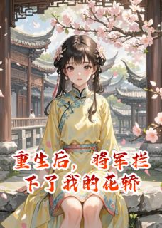 【重生后,将军拦下了我的花轿】小说在线阅读-重生后,将军拦下了我的花轿免费版目录阅读全文