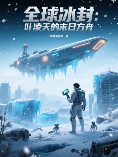 抖音爆款全球冰封：叶凌天的末日方舟叶凌天林若溪无广告阅读-欧迈阅读网