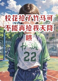 校花抢了竹马可不能再抢我天降哦知乎后续免费试读
