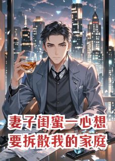 热门小说妻子闺蜜一心想要拆散我的家庭。完整版全文阅读-欧迈阅读网