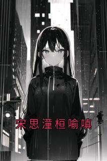 宋思潼桓喻嗔(新书)小说_宋思潼桓喻嗔阅读