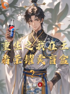 陈浩程咬金全章节阅读-重生之我在王者荣耀卖盲盒？全文分享阅读