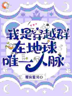 我是穿越群在地球唯一人脉by夏有星河(周湘周长安)未删节免费阅读