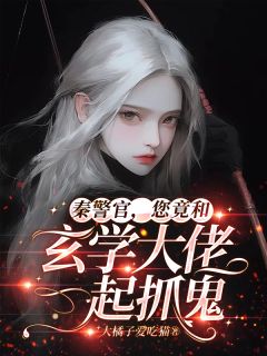 爆款小说由作者大橘子爱吃猫所创作的秦警官，您竟和玄学大佬一起抓鬼在线阅读