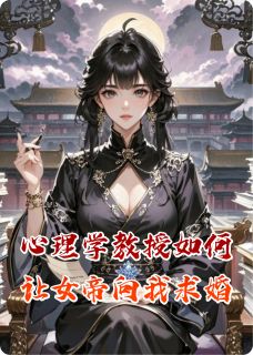 值得熬夜看完的心理学教授如何让女帝向我求婚小说阅读