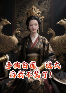 抖音手撕白莲,这太后我不装了!by哟好大一条龙呀在线阅读