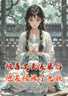 （全集-免费）被毒丈夫家暴后他家被诛九族了完本小说_付尧云裳叶彩云全文免费阅读