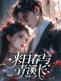 【抖音】来日春与青溪长全文阅读