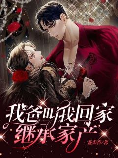 我爸叫我回家继承家产小说百度云完整章节列表免费阅读-欧迈阅读网