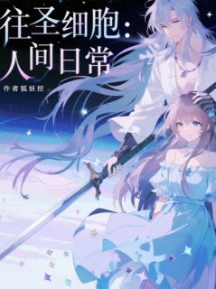 往圣细胞：人间日常by狐妖控免费阅读小说大结局