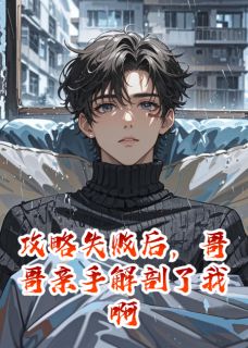 攻略失败后,哥哥亲手解剖了我啊林晚江澈全章节完结版在线阅读-欧迈阅读网