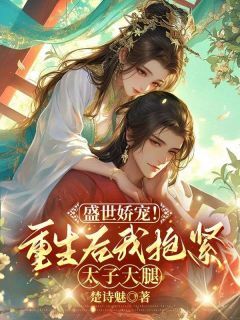 盛世娇宠！重生后我抱紧太子大腿董寒苏纪衡免费阅读-盛世娇宠！重生后我抱紧太子大腿楚诗魅小说