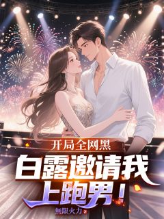 开局全网黑,白露邀请我上跑男!免费小说作者無限火力全文阅读
