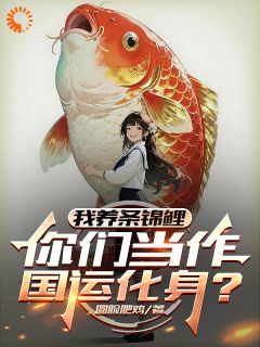 快手我养条锦鲤，你们当作国运化身？小说全本章节大结局
