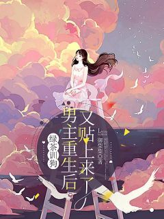 抖音绿茶训狗:男主重生后又贴上来了小说章节阅读