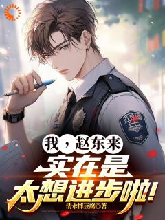 我，赵东来，实在是太想进步啦！免费章节我，赵东来，实在是太想进步啦！点我搜索全章节小说