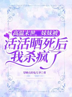 小说推荐高温末世,妹妹被活活晒死后我杀疯了完结版全章节阅读-欧迈阅读网