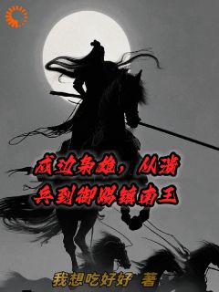 戍边枭雄，从溃兵到御赐镇南王完整版免费阅读，章羽刘德才小说大结局在哪看