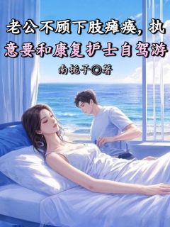 老公不顾下肢瘫痪,执意要和康复护士自驾游小说(完结版)-顾敬庭叶轻柔乔嫣然在线阅读
