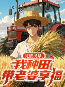 觉醒灵泉,我种田带老婆享福在哪免费看,林峰柳如烟小说章节目录阅读