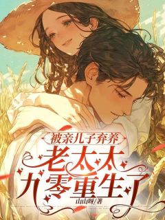 抖音热推小说被亲儿子弃养,老太太九零重生了全文在线阅读