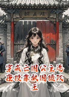 穿成亡国公主连夜投靠敌国摄政王(全本)萧独小皇帝完整章节列表免费阅读