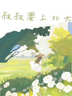 叔叔要上北大无弹窗在线阅读