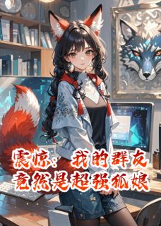 【新书】震惊：我的群友竟然是超强狐娘主角希佳佳王大雷全文全章节小说阅读
