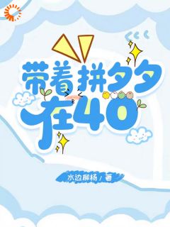 带着拼夕夕在40(水边柳杨小说)小说最新章节-欧迈阅读网