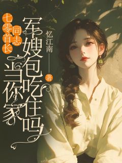 （全本）七零首长同志，当你家军嫂包吃住吗主角顾秋月谢时屿全文目录畅读