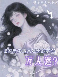 谢家未婚妻竟是贵族学院万人迷?聂凝谢云峥by绣春刀下现春晖免费看