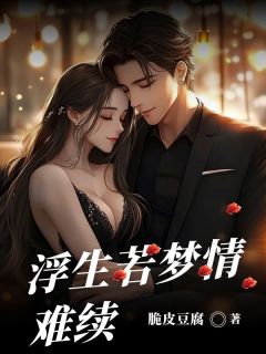 热门推荐浮生若梦情难续by脆皮豆腐小说正版在线