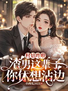 村姑咋啦,这辈子渣男你休想沾边免费小说作者小西瓜2023全文阅读