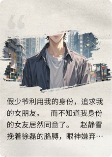 优质新书假少爷钓走我女友后,天塌了!最新章节小说全文阅读