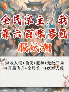 全民宗主:我靠六百账号氪服妖潮章节目录小说-李耀东张翔免费阅读全文