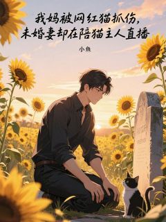 苏甜甜林雨桐全本小说 我妈被网红猫抓伤，未婚妻却在陪猫主人直播全文免费在线阅读