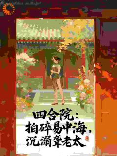 全本资源在线阅读四合院:拍碎易中海,沉溺聋老太李前易中海