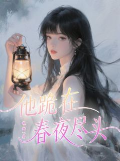 他跪在春夜尽头小说全章节目录阅读BY枝燃完结版阅读