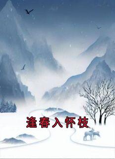 无广告小说逢春入怀枝-姜怀枝顾安予乔乐浔在线阅读