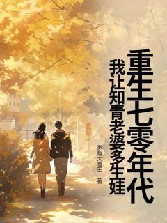 全章节小说重生七零年代，我让知青老婆多生娃家有大魔王最新阅读