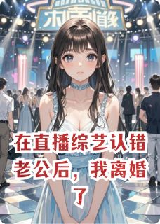 抖音在直播综艺认错老公后,我离婚了by夏玩玩在线阅读