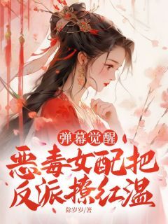 精彩小说弹幕觉醒,恶毒女配把反派撩红温周棠谢厌全章节在线阅读