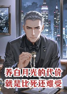 养白月光的代价,就是比死还难受(脑洞开到能跑火车)最佳创作小说全文在线阅读-欧迈阅读网